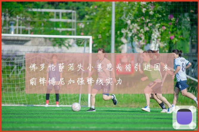 佛罗伦萨若失小基恩或将引进国米前锋博尼加强锋线实力